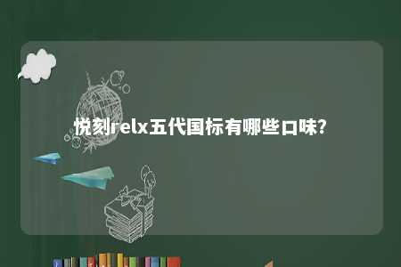 悦刻relx五代国标有哪些口味？ 